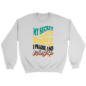 My Secret Is Quite Simple…I Praise And Worship Crewneck Part 1